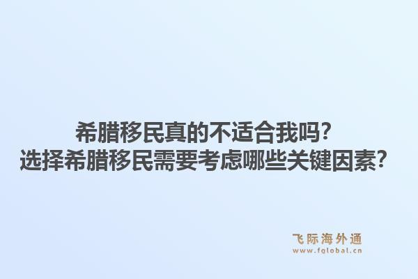 希腊移民真的不适合我吗？选择希腊移民需要考虑哪些关键因素？1.jpg