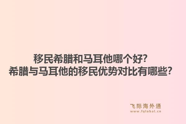 移民希腊和马耳他哪个好?希腊与马耳他的移民优势对比有哪些?1.jpg