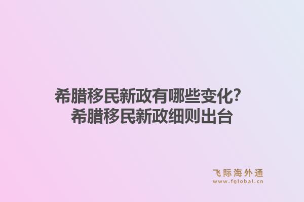 希腊移民新政有哪些变化？希腊移民新政细则出台1.jpg