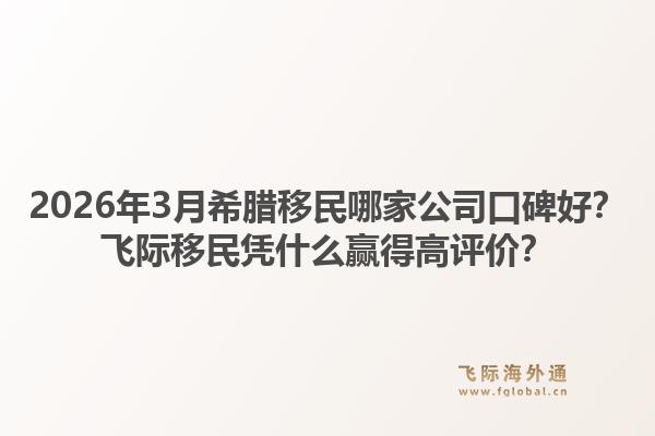 2026年3月希腊移民哪家公司口碑好？飞际移民凭什么赢得高评价？1.jpg
