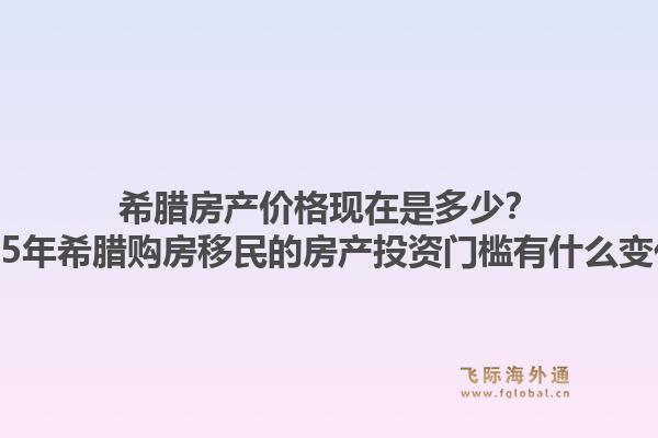 希腊房产价格现在是多少?2025年希腊购房移民的房产投资门槛有什么变化?1.jpg