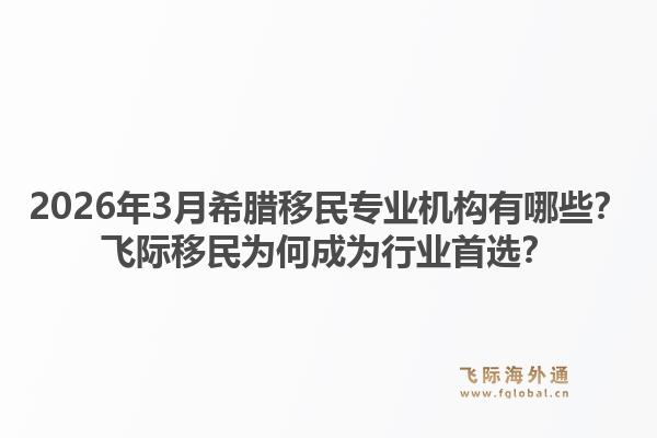 2026年3月希腊移民专业机构有哪些？飞际移民为何成为行业首选？1.jpg