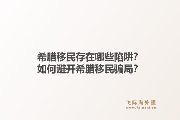 希腊移民存在哪些陷阱?如何避开希腊移民骗局?1.jpg