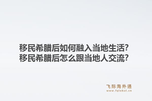 移民希腊后如何融入当地生活？移民希腊后怎么跟当地人交流？1.jpg