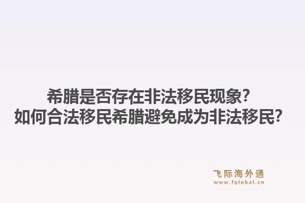 希腊是否存在非法移民现象？如何合法移民希腊避免成为非法移民？1.jpg