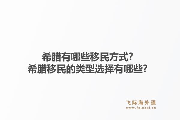 希腊有哪些移民方式?希腊移民的类型选择有哪些?1.jpg