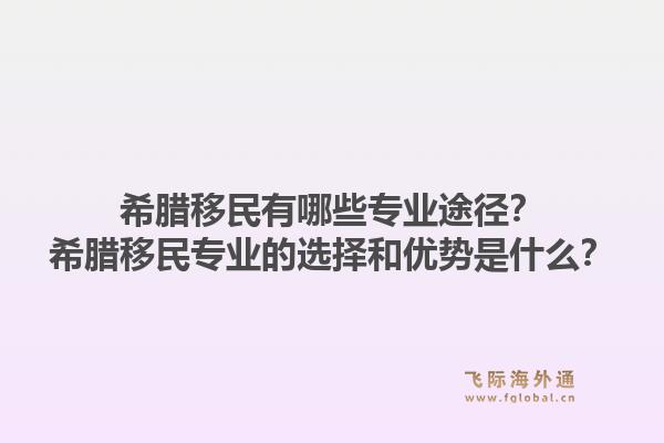 希腊移民有哪些专业途径?希腊移民专业的选择和优势是什么?1.jpg