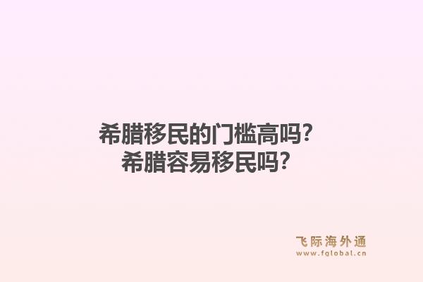 希腊移民的门槛高吗?希腊容易移民吗?1.jpg