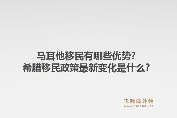 马耳他移民有哪些优势？希腊移民政策最新变化是什么？1.jpg
