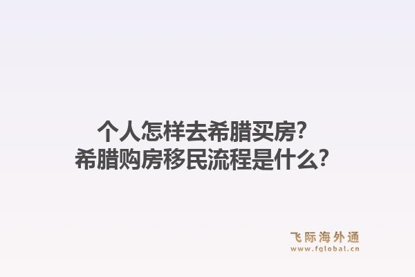 个人怎样去希腊买房?希腊购房移民流程是什么?1.jpg