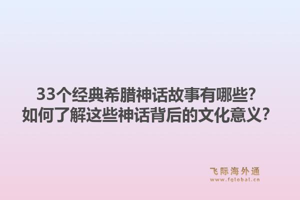 33个经典希腊神话故事有哪些？如何了解这些神话背后的文化意义？1.jpg