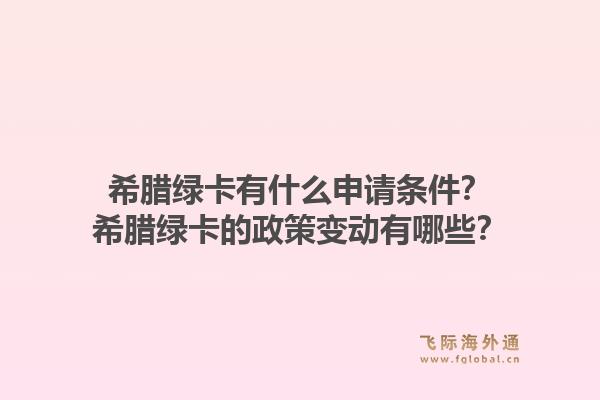 希腊绿卡有什么申请条件?希腊绿卡的政策变动有哪些?1.jpg