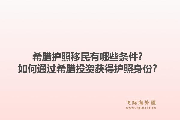 希腊护照移民有哪些条件？如何通过希腊投资获得护照身份？1.jpg