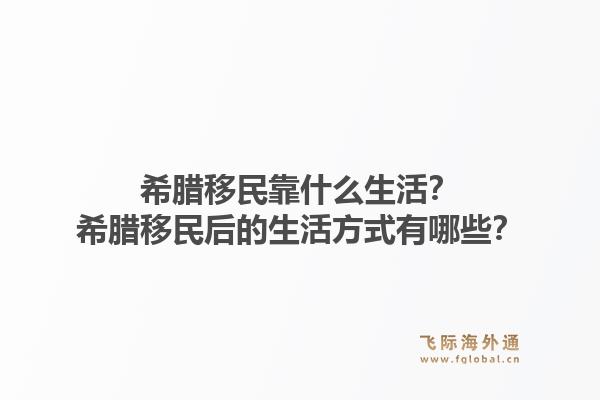 希腊移民靠什么生活?希腊移民后的生活方式有哪些?1.jpg
