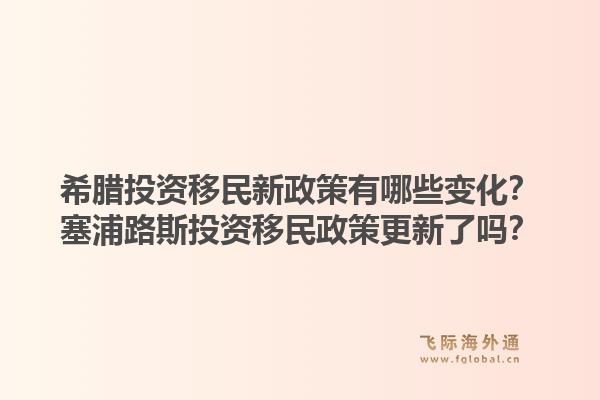 希腊投资移民新政策有哪些变化?塞浦路斯投资移民政策更新了吗?1.jpg