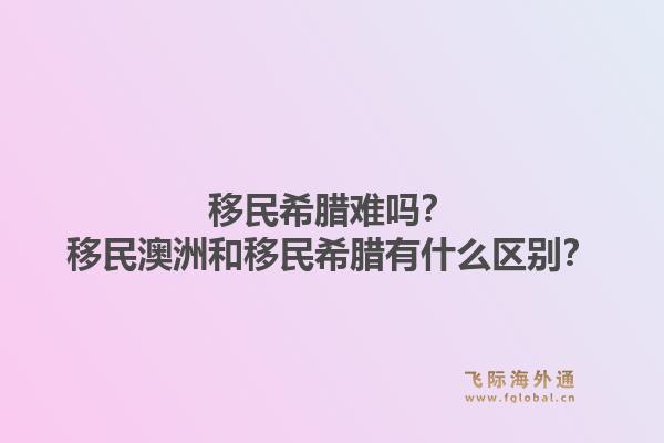 移民希腊难吗?移民澳洲和移民希腊有什么区别?1.jpg
