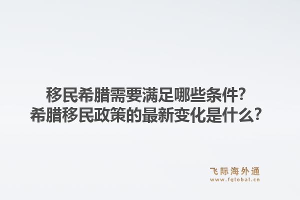 移民希腊需要满足哪些条件？希腊移民政策的最新变化是什么？1.jpg