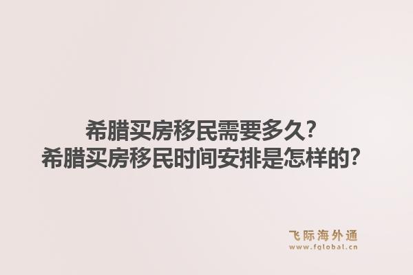 希腊买房移民需要多久?希腊买房移民时间安排是怎样的?1.jpg