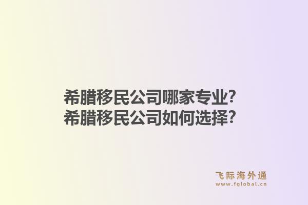 希腊移民公司哪家专业？希腊移民公司如何选择？1.jpg