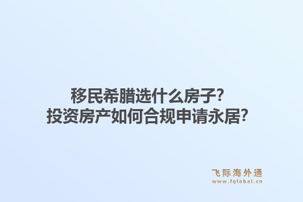 移民希腊选什么房子？投资房产如何合规申请永居？1.jpg