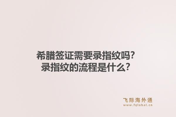 希腊签证需要录指纹吗?录指纹的流程是什么?1.jpg