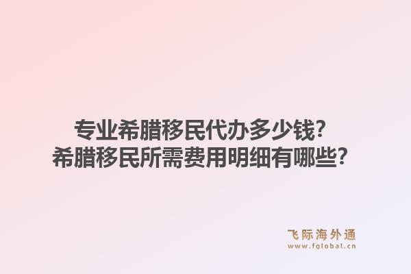 专业希腊移民代办多少钱？希腊移民所需费用明细有哪些？1.jpg