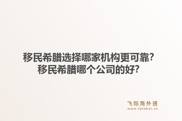 移民希腊选择哪家机构更可靠？移民希腊哪个公司的好？1.jpg