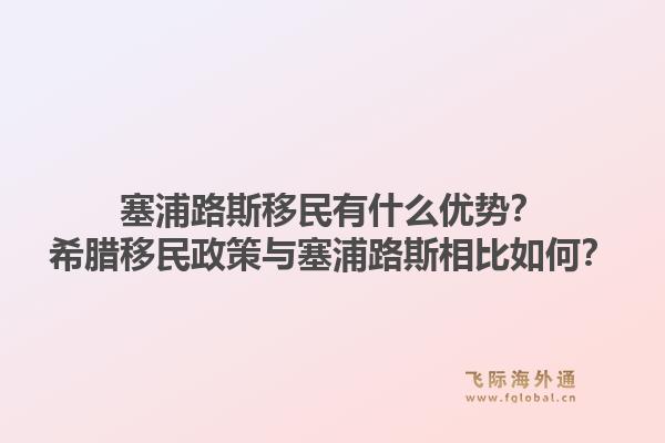塞浦路斯移民有什么优势？希腊移民政策与塞浦路斯相比如何？1.jpg