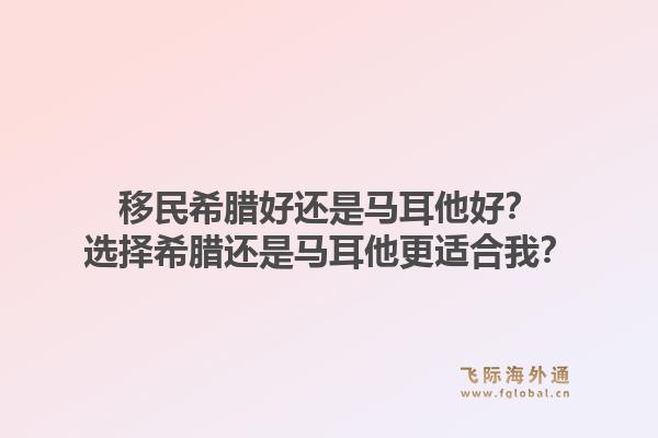 移民希腊好还是马耳他好？选择希腊还是马耳他更适合我？1.jpg