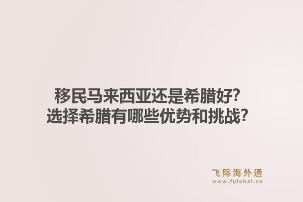 移民马来西亚还是希腊好？选择希腊有哪些优势和挑战？1.jpg