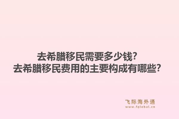 去希腊移民需要多少钱？去希腊移民费用的主要构成有哪些？1.jpg