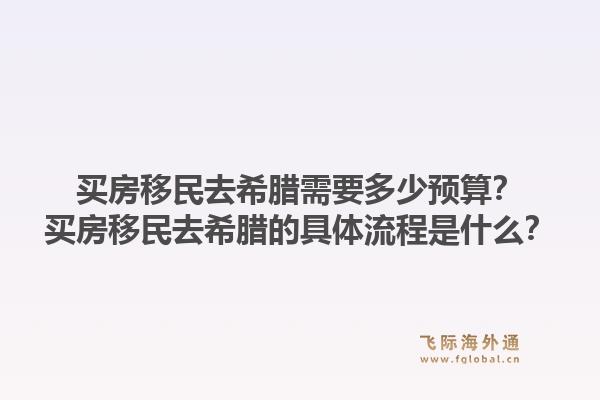买房移民去希腊需要多少预算？买房移民去希腊的具体流程是什么？1.jpg