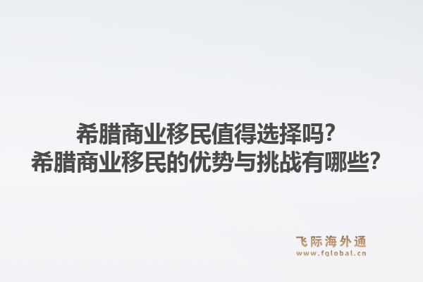 希腊商业移民值得选择吗？希腊商业移民的优势与挑战有哪些？1.jpg