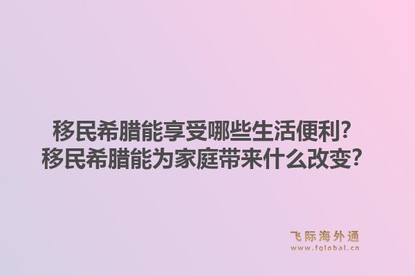 移民希腊能享受哪些生活便利？移民希腊能为家庭带来什么改变？1.jpg