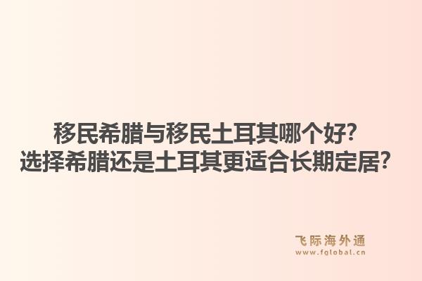 移民希腊与移民土耳其哪个好？选择希腊还是土耳其更适合长期定居？1.jpg