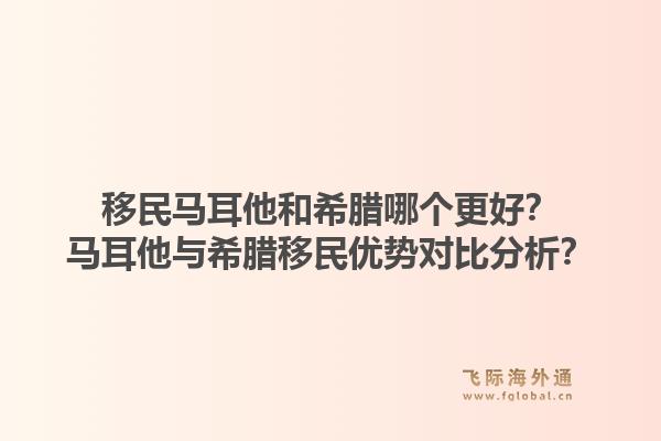 移民马耳他和希腊哪个更好？马耳他与希腊移民优势对比分析？1.jpg