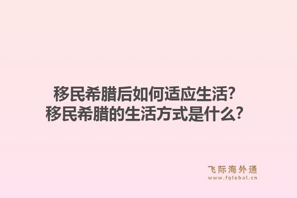 移民希腊后如何适应生活？移民希腊的生活方式是什么？1.jpg
