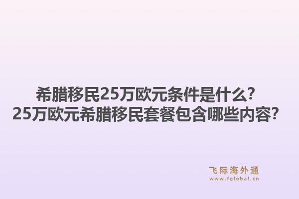 希腊移民25万欧元条件是什么?25万欧元希腊移民套餐包含哪些内容?1.jpg