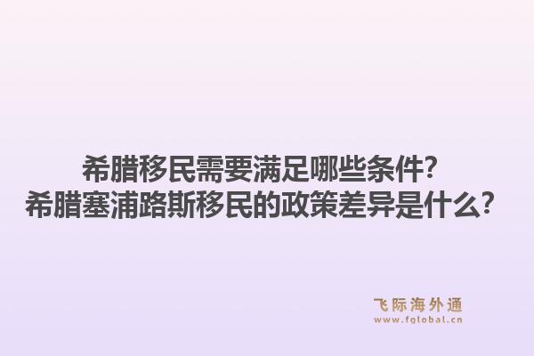 希腊移民需要满足哪些条件?希腊塞浦路斯移民的政策差异是什么?1.jpg