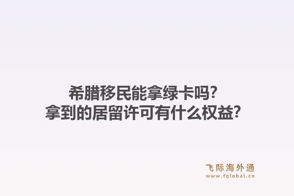 希腊移民能拿绿卡吗?拿到的居留许可有什么权益?1.jpg