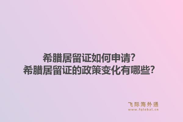 希腊居留证如何申请?希腊居留证的政策变化有哪些?1.jpg