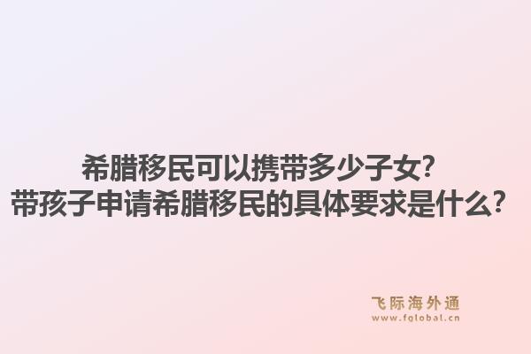 希腊移民可以携带多少子女？带孩子申请希腊移民的具体要求是什么？1.jpg