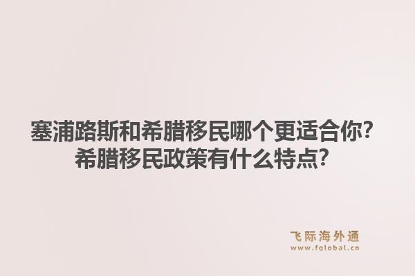 塞浦路斯和希腊移民哪个更适合你？希腊移民政策有什么特点？1.jpg