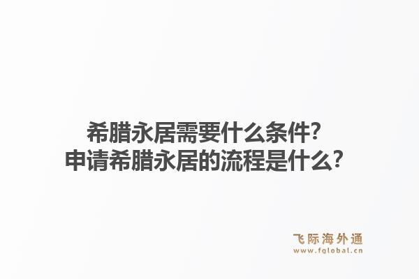 希腊永居需要什么条件？申请希腊永居的流程是什么？1.jpg