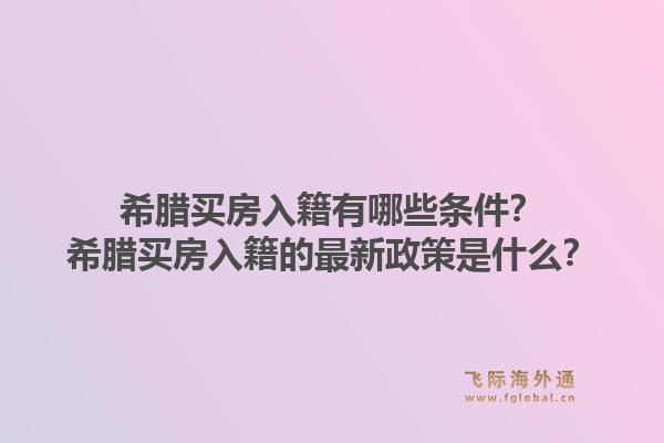 希腊买房入籍有哪些条件？希腊买房入籍的最新政策是什么？1.jpg