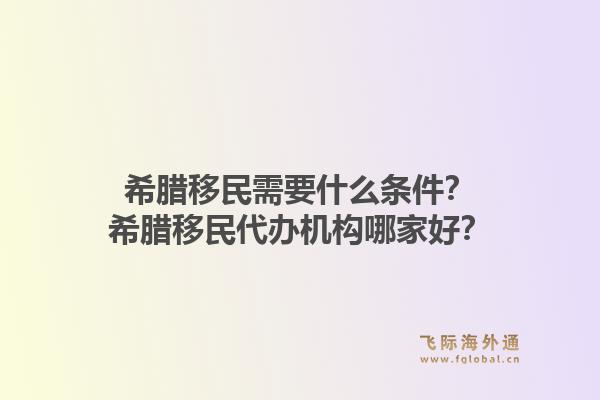 希腊移民需要什么条件？希腊移民代办机构哪家好？1.jpg