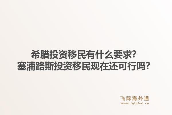 希腊投资移民有什么要求?塞浦路斯投资移民现在还可行吗?1.jpg