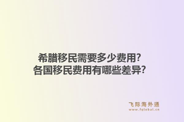 希腊移民需要多少费用？各国移民费用有哪些差异？1.jpg