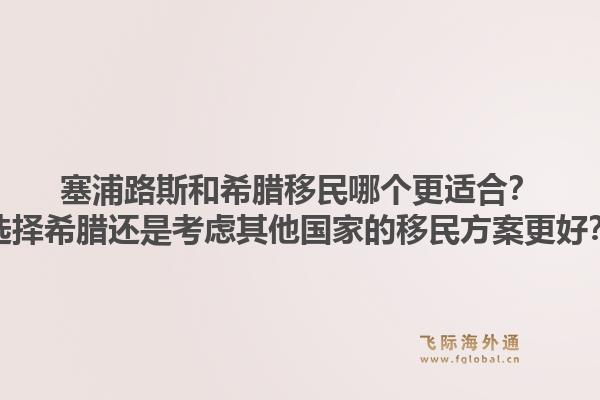塞浦路斯和希腊移民哪个更适合？选择希腊还是考虑其他国家的移民方案更好？1.jpg