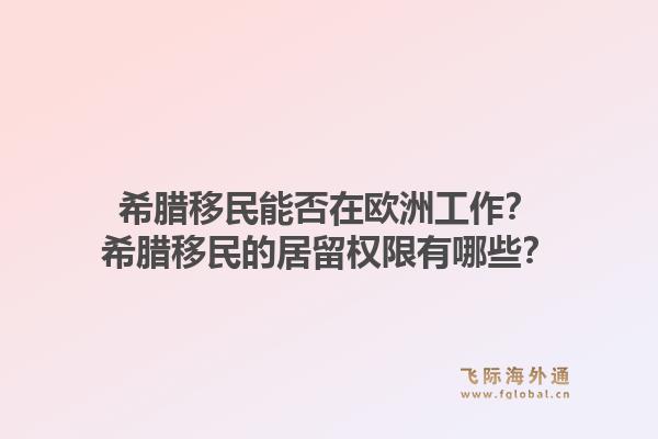 希腊移民能否在欧洲工作?希腊移民的居留权限有哪些?1.jpg